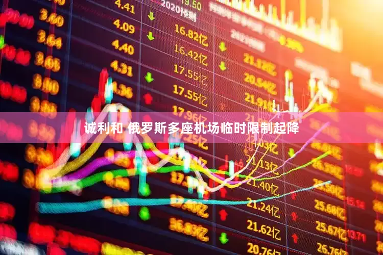 诚利和 俄罗斯多座机场临时限制起降