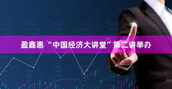 盈鑫惠 “中国经济大讲堂”第二讲举办