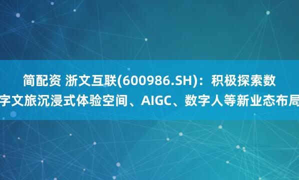简配资 浙文互联(600986.SH)：积极探索数字文旅沉浸式体验空间、AIGC、数字人等新业态布局