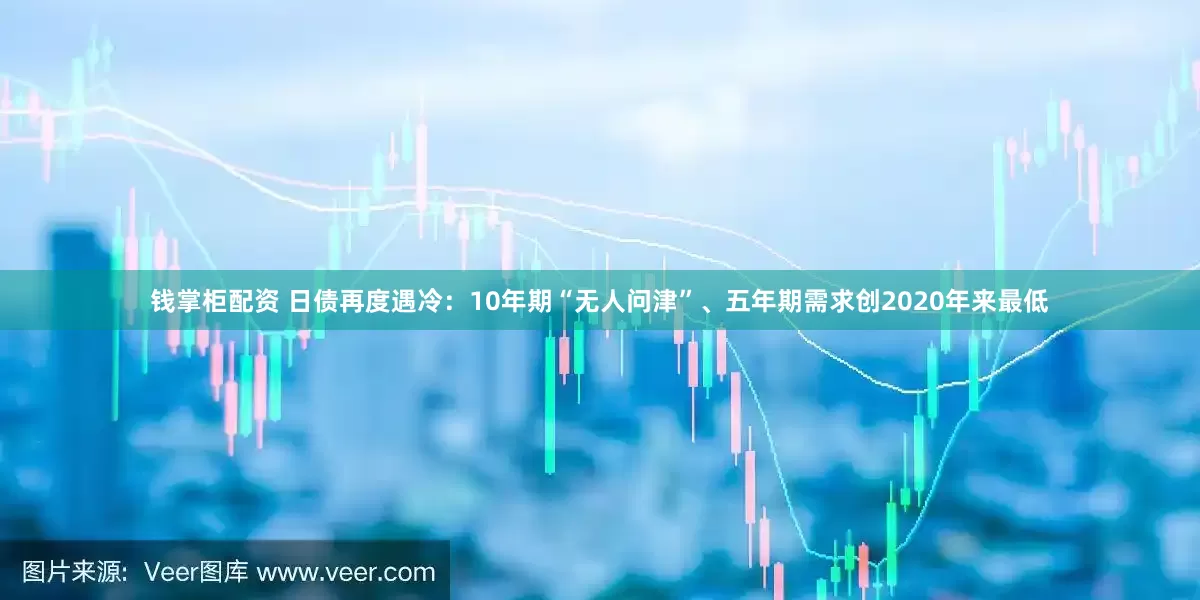 钱掌柜配资 日债再度遇冷：10年期“无人问津”、五年期需求创2020年来最低
