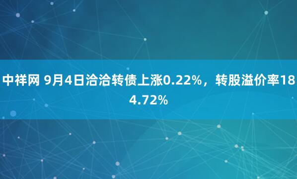 中祥网 9月4日洽洽转债上涨0.22%，转股溢价率184.72%
