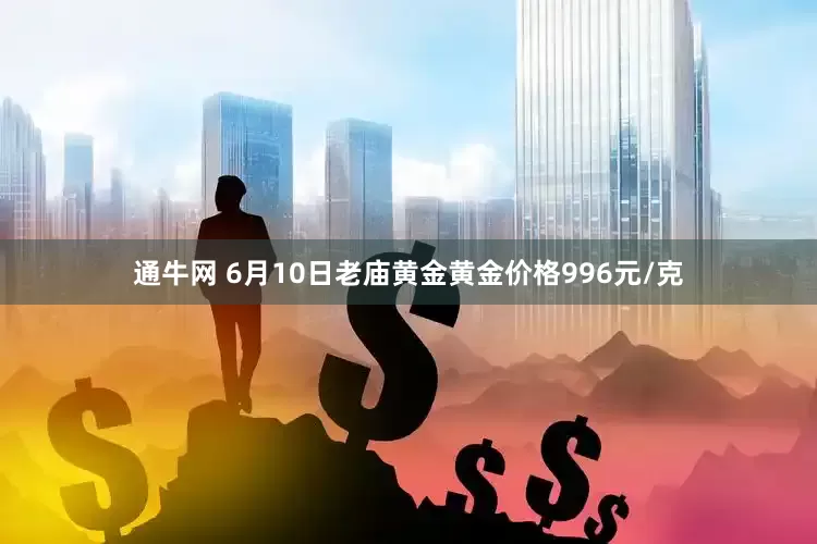 通牛网 6月10日老庙黄金黄金价格996元/克