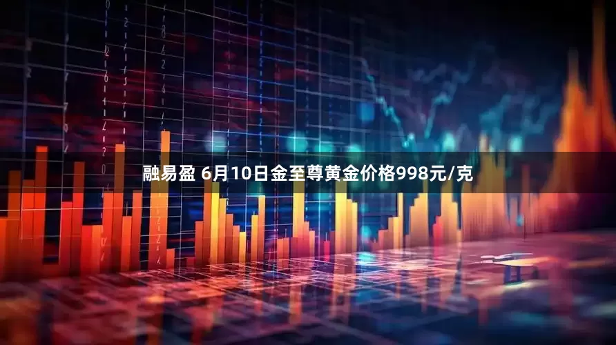 融易盈 6月10日金至尊黄金价格998元/克