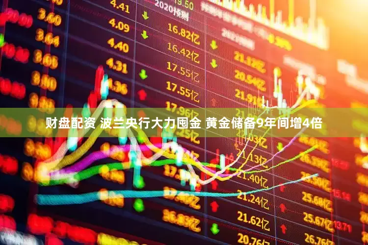 财盘配资 波兰央行大力囤金 黄金储备9年间增4倍