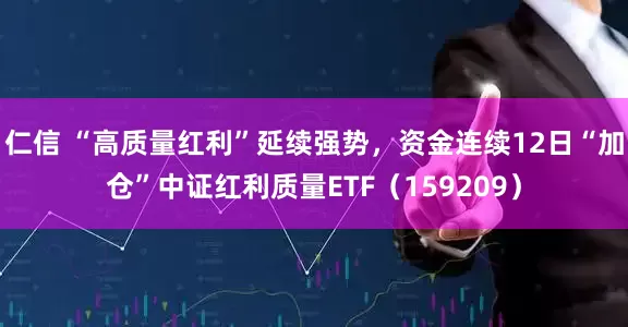 仁信 “高质量红利”延续强势,资金连续12日“加仓”中证红利质量ETF(159209)